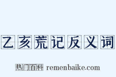 乙亥荒记反义词是什么意思的图片